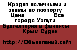 Кредит наличными и займы по паспорту › Цена ­ 2 000 000 - Все города Услуги » Бухгалтерия и финансы   . Крым,Судак